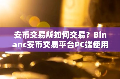 安币交易所如何交易？Binanc安币交易平台PC端使用教程