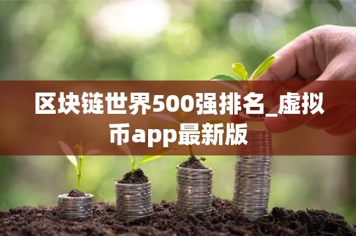 区块链世界500强排名_虚拟币app最新版