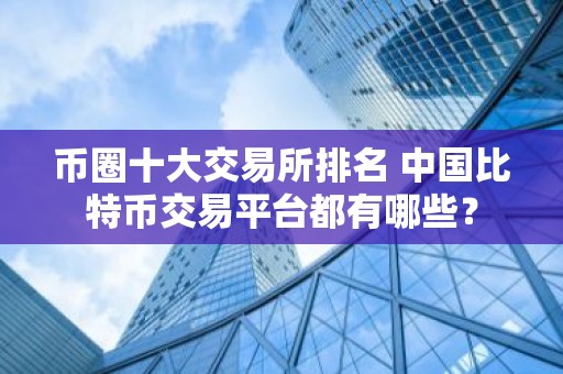 币圈十大交易所排名 中国比特币交易平台都有哪些？