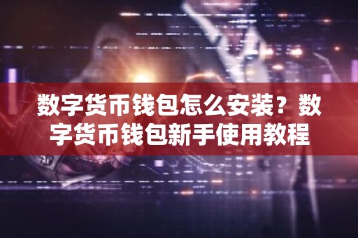 数字货币钱包怎么安装？数字货币钱包新手使用教程