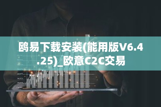 鸥易下载安装(能用版V6.4.25)_欧意C2C交易