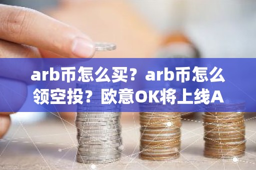 arb币怎么买？arb币怎么领空投？欧意OK将上线Arbitrum(ARB)