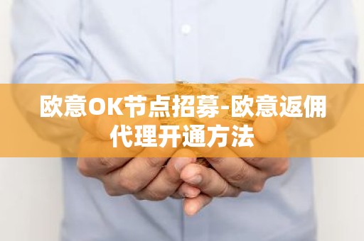 欧意OK节点招募-欧意返佣代理开通方法