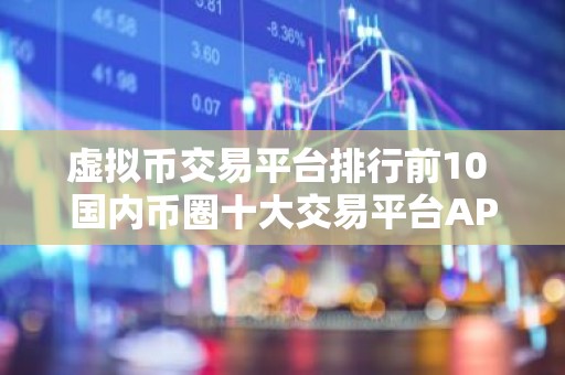 虚拟币交易平台排行前10 国内币圈十大交易平台APP
