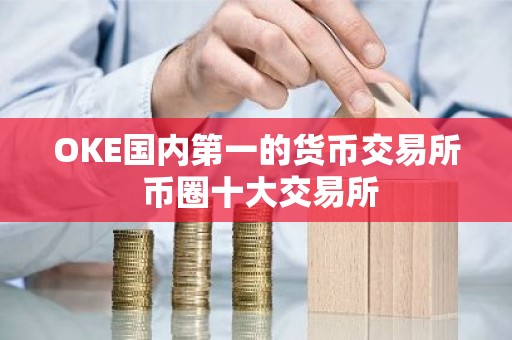 OKE国内第一的货币交易所 币圈十大交易所