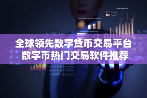 全球领先数字货币交易平台 数字币热门交易软件推荐排行