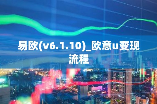 易欧(v6.1.10)_欧意u变现流程