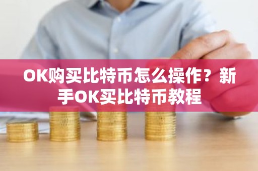 OK购买比特币怎么操作？新手OK买比特币教程