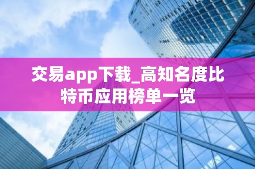交易app下载_高知名度比特币应用榜单一览