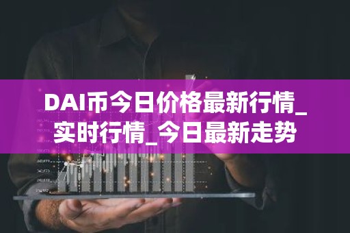 DAI币今日价格最新行情_实时行情_今日最新走势