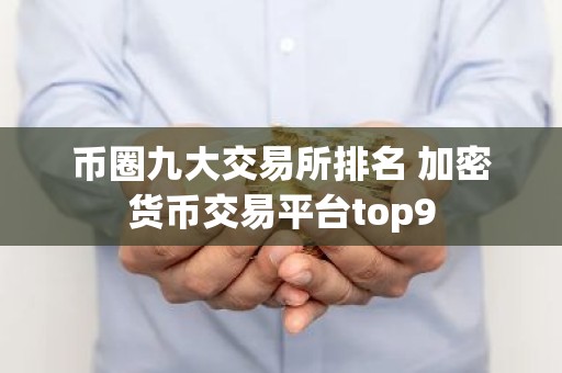 币圈九大交易所排名 加密货币交易平台top9