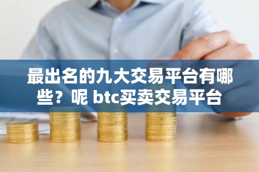 最出名的九大交易平台有哪些？呢 btc买卖交易平台