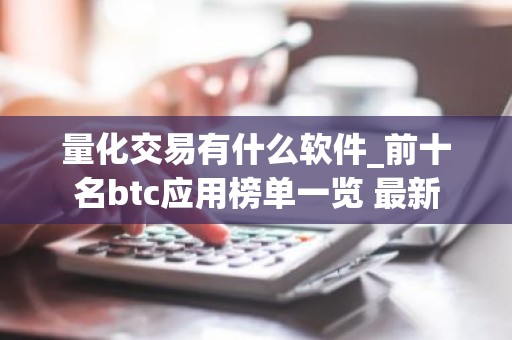 量化交易有什么软件_前十名btc应用榜单一览 最新