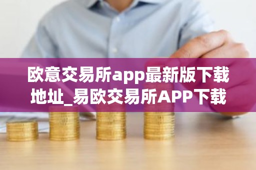 欧意交易所app最新版下载地址_易欧交易所APP下载最新版