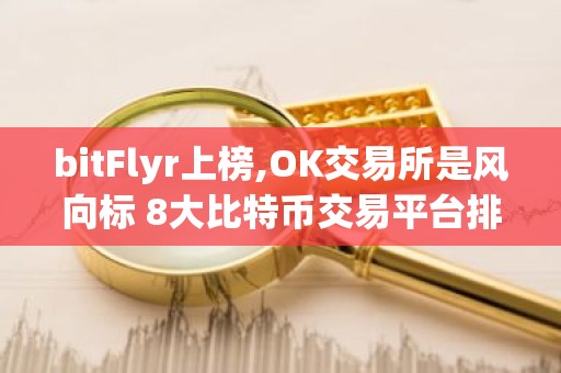 bitFlyr上榜,OK交易所是风向标 8大比特币交易平台排行