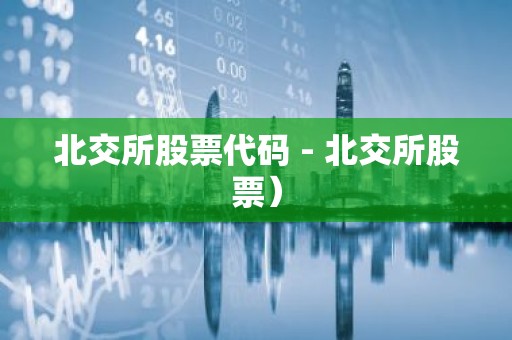 北交所股票代码 - 北交所股票）