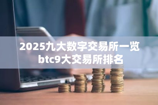 2025九大数字交易所一览 btc9大交易所排名