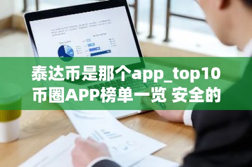 泰达币是那个app_top10币圈APP榜单一览 安全的