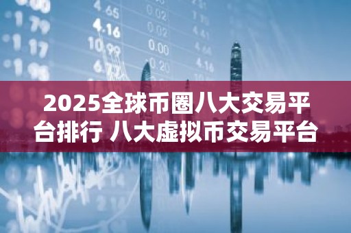 2025全球币圈八大交易平台排行 八大虚拟币交易平台