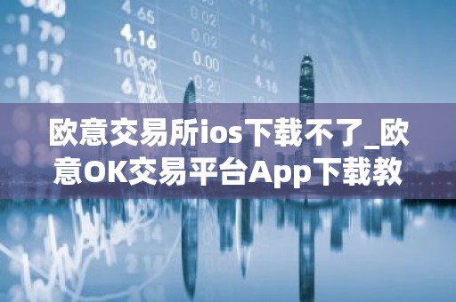 欧意交易所ios下载不了_欧意OK交易平台App下载教程
