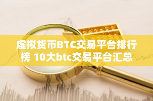 虚拟货币BTC交易平台排行榜 10大btc交易平台汇总