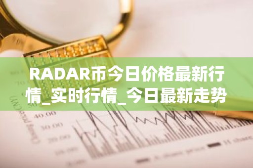 RADAR币今日价格最新行情_实时行情_今日最新走势