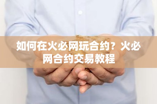 如何在火必网玩合约？火必网合约交易教程