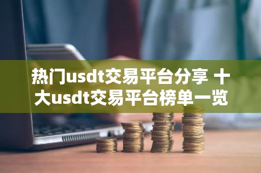 热门usdt交易平台分享 十大usdt交易平台榜单一览