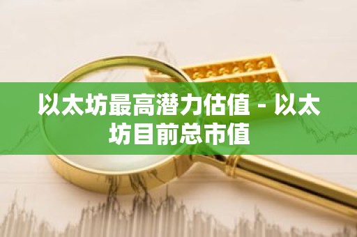 以太坊最高潜力估值 - 以太坊目前总市值