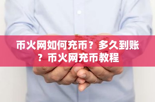 币火网如何充币？多久到账？币火网充币教程