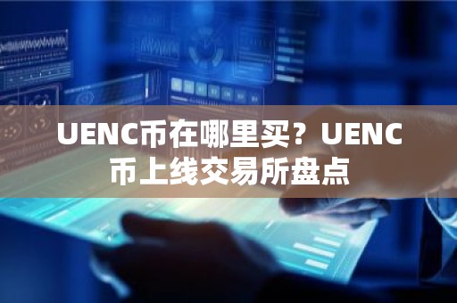 UENC币在哪里买？UENC币上线交易所盘点