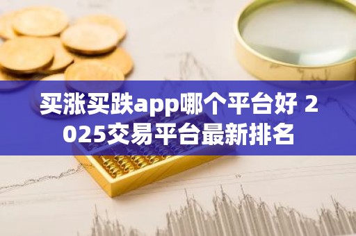 买涨买跌app哪个平台好 2025交易平台最新排名