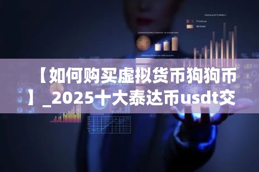 【如何购买虚拟货币狗狗币】_2025十大泰达币usdt交易所排名合集