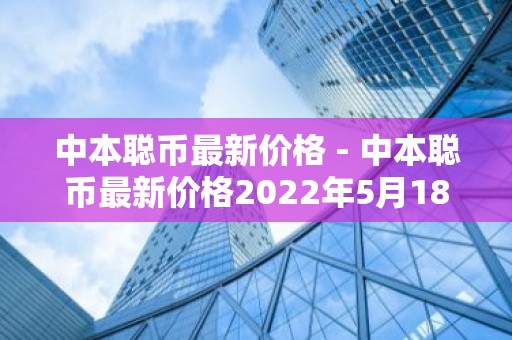 中本聪币最新价格 - 中本聪币最新价格2022年5月18号