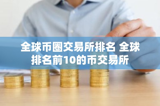 全球币圈交易所排名 全球排名前10的币交易所