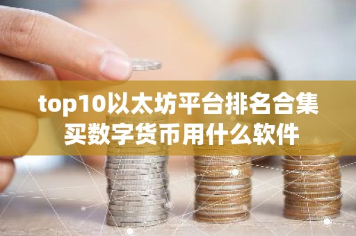 top10以太坊平台排名合集 买数字货币用什么软件