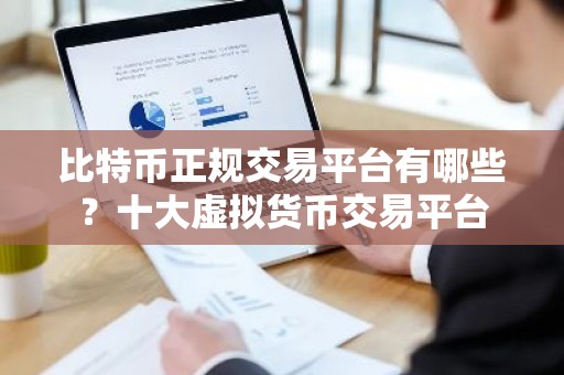 比特币正规交易平台有哪些？十大虚拟货币交易平台