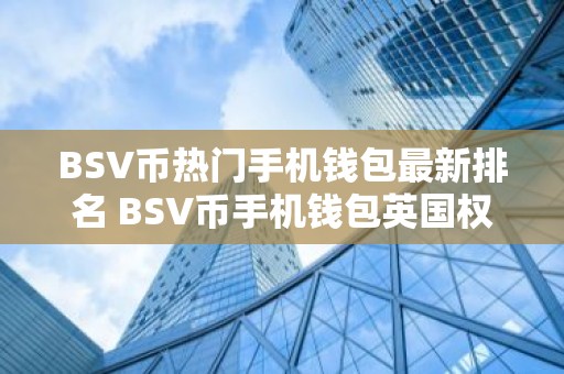 BSV币热门手机钱包最新排名 BSV币手机钱包英国权威榜单