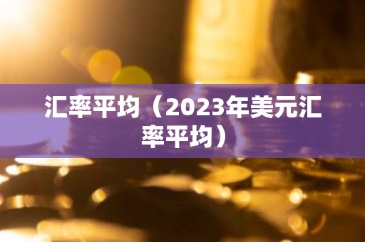 汇率平均（2023年美元汇率平均）