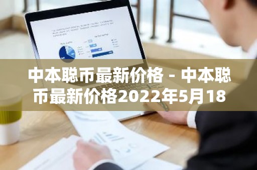 中本聪币最新价格 - 中本聪币最新价格2022年5月18号