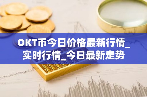 OKT币今日价格最新行情_实时行情_今日最新走势