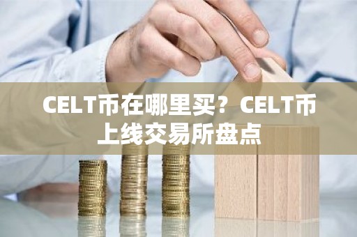 CELT币在哪里买？CELT币上线交易所盘点