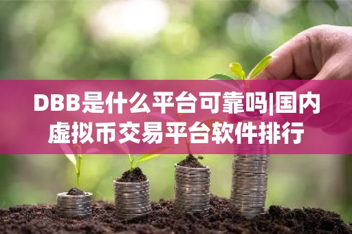 DBB是什么平台可靠吗|国内虚拟币交易平台软件排行
