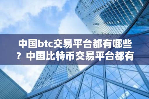 中国btc交易平台都有哪些？中国比特币交易平台都有哪些？