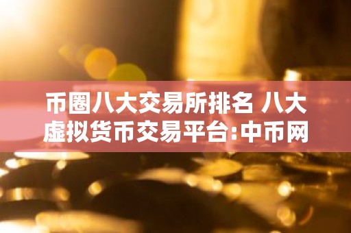 币圈八大交易所排名 八大虚拟货币交易平台:中币网安全可靠