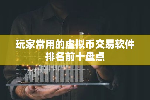 玩家常用的虚拟币交易软件排名前十盘点