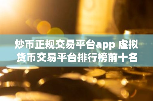 炒币正规交易平台app 虚拟货币交易平台排行榜前十名