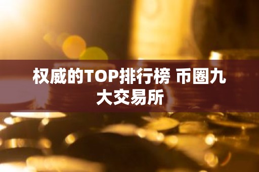 权威的TOP排行榜 币圈九大交易所