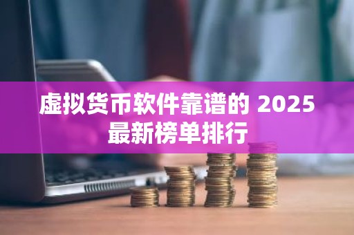 虚拟货币软件靠谱的 2025最新榜单排行