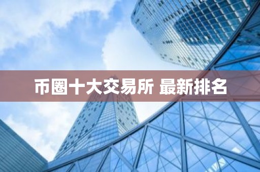 币圈十大交易所 最新排名
